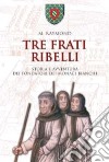 Tre frati ribelli. Storia e avventura dei fondatori dei monaci bianchi libro