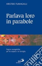 Parlava loro in parabole. Pagine evangeliche per la coppia e la famiglia libro