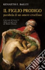 Il figlio prodigo: parabola di un amore crocifisso. I racconti di Luca 15 riletti con gli occhi del Medio Oriente libro