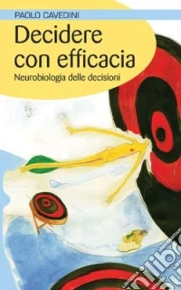 Decidere con efficacia. Neurobiologia delle decisioni libro