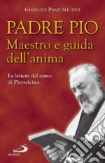 Padre Pio. Maestro e guida dell'anima. Le lettere del santo di Pietrelcina libro