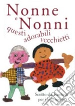 Nonne e nonni, questi adorabili vecchietti. Scritto dai bambini per i loro nonni libro