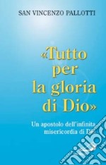 'Tutto per la gloria di Dio'. Un apostolo dell'infinita misericordia di Dio