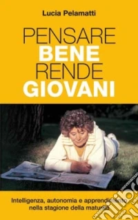 Pensare bene rende giovani. Intelligenza; autonomia e apprendimento nella stagione della maturità libro
