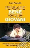 Pensare bene rende giovani. Intelligenza; autonomia e apprendimento nella stagione della maturità libro