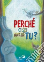 Perché ci sei anche tu? Ediz. illustrata libro