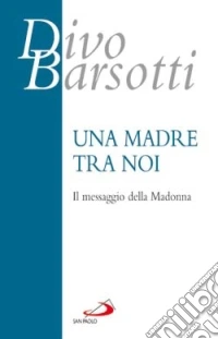 Una madre tra noi. Il messaggio della Madonna