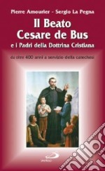 Il beato Cesare de Bus e i padri della dottrina cristiana. Da oltre 400 anni a servizio della catechesi