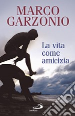 La vita come amicizia libro