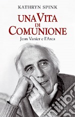 Una vita di comunione. Jean Vanier e l'Arca libro