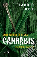 Cannabis. Come perdere la testa e a volte la vita libro