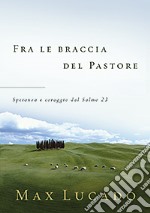 Fra le braccia del pastore. Speranza e coraggio dal Salmo 23 libro