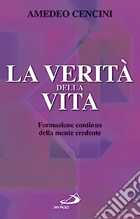 La verità della vita. Formazione continua della mente credente libro