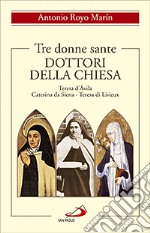 Tre donne sante. Dottori della Chiesa. Teresa d'Avila, Caterina da Siena, Teresa di Lisieux