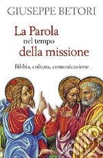 La parola nel tempo della missione. Bibbia, cultura, comunicazione libro