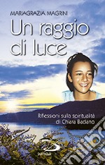 Un raggio di luce. Riflessioni sulla spiritualità di Chiara Badano libro