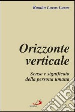 Orizzonte verticale. Senso e significato della persona umana libro