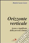 Orizzonte verticale. Senso e significato della persona umana libro