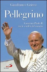 Pellegrino. Giovanni Paolo II tra le civiltà del mondo libro