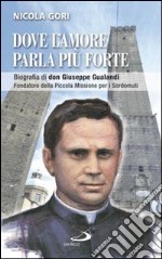 Dove l'amore parla più forte. Biografia di don Giuseppe Gualandi. Fondatore della Piccola missione dei sordomuti