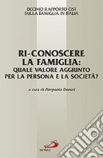 Ri-conoscere la famiglia: quale valore aggiunto per la persona e la società? 10° Rapporto Cisf sulla famiglia in Italia libro