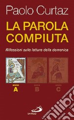 La parola compiuta. Riflessioni sulle letture della domenica. Anno A libro