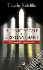 Il punto focale del cristianesimo. Che cosa significa essere cristiani? libro