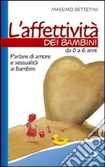 L'affettività dei bambini. Da 0 a 6 anni. Parlare di amore e sessualità ai bambini libro