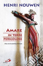 Amare in terre pericolose. Una storia dal Guatemala libro