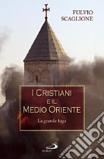 I cristiani e il Medio Oriente. La grande fuga libro