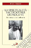 La spiritualità sacerdotale di Paolo VI. Una mistica incarnata nella storia libro di Rossetti Bruno