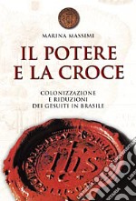 Il potere e la croce. Colonizzazione e riduzioni dei gesuiti in Brasile libro