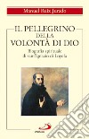 Il pellegrino della volontà di Dio. Biografia spirituale di sant'Ignazio di Loyola libro