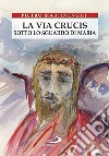 La Via crucis sotto lo sguardo di Maria libro di Martinenghi Pietro