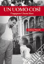 Un uomo così. L'ingegnere Uberto Mori libro