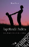 Aspettando Andrea. Storia di un bambino venuto da lontano libro