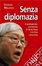 Senza diplomazia. Il cardinale Zen; vescovo di Hong Kong; e la Cina comunista libro