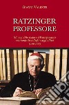 Ratzinger professore. Gli anni dello studio e dell'insegnamento nel ricordo dei colleghi e degli allievi (1946-1977) libro di Valente Gianni
