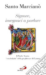 Signore, insegnaci a parlare. Il Padre nostro: «vocabolario» della preghiera e dell'amore libro