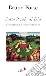 Sotto il sole di Dio. L'Apocalisse e il senso della storia libro