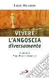 Vivere l'angoscia diversamente. Un approccio medico, psicologico, spirituale libro