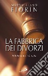 La fabbrica dei divorzi. Il diritto contro la famiglia libro