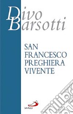 San Francesco preghiera vivente. L'infinitamente piccolo davanti all'Infinitamente Grande libro