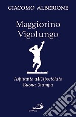 Maggiorino Vigolungo. Aspirante all'Apostolato Buona Stampa libro