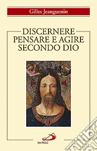 Discernere. Pensare e agire secondo Dio libro