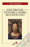 Discernere. Pensare e agire secondo Dio libro