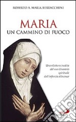 Maria: un cammino di fuoco. Una rilettura inedita del suo itinerario spirituale dall'infanzia alla croce libro