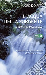 L'acqua della sorgente. Dissetati dall'acqua viva. Anno B. Commento liturgico-pastorale al Vangelo di Marco libro