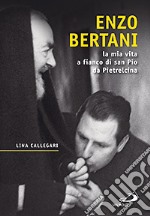 Enzo Bertani. La mia vita a fianco di San Pio da Pietrelcina libro