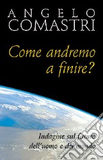 Come andremo a finire? Indagine sul futuro dell'uomo e del mondo libro